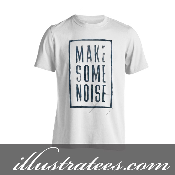 make some noise t-shirt