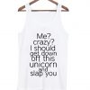 me crazy i should get down off this unicorn tank top