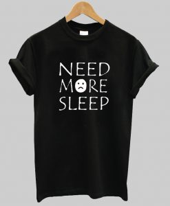need more sleep T Shirt