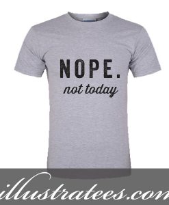 nope not today t-shirt