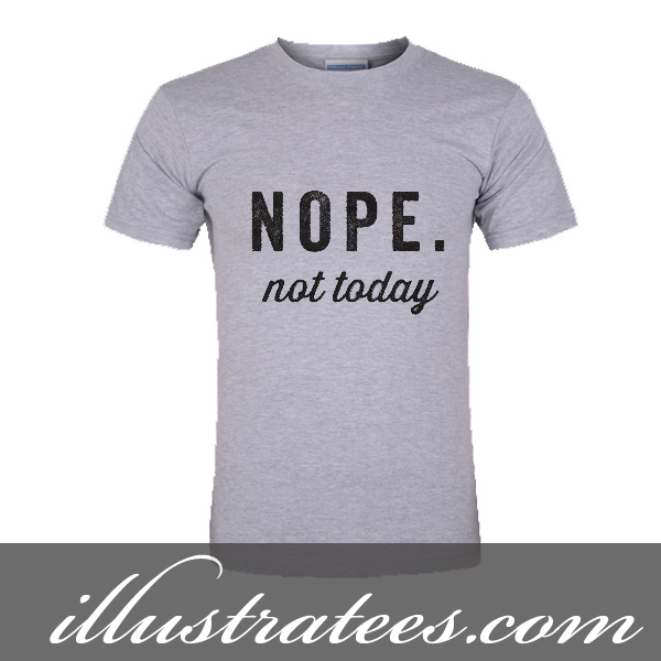 nope not today t-shirt