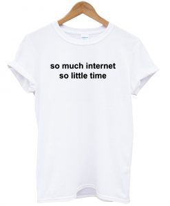 so much internet so little time T Shirt