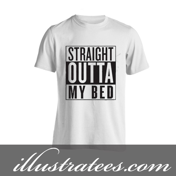 straight outta my bed t-shirt