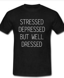 stressed depressed but well dressed t shirt