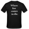 where fun comes to die T Shirt back