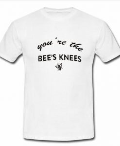 you are the bee's knees t shirt