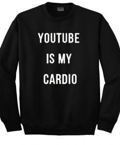 youtube is my cardio sweatshirt