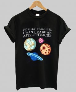 forget princess i want to be an astrophysicist T Shirt