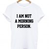 I am not a morning person T Shirt