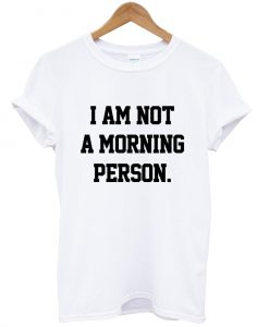 I am not a morning person T Shirt