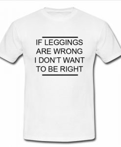 If Leggings Are Wrong T Shirt