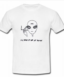 I'm Tired Of Your Shit Human Alien T Shirt