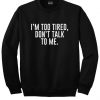 I'm Too Tired Don't Talk To Me SweatshirtI'm Too Tired Don't Talk To Me Sweatshirt