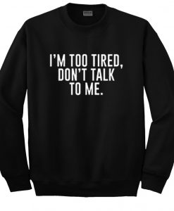 I'm Too Tired Don't Talk To Me SweatshirtI'm Too Tired Don't Talk To Me Sweatshirt