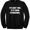 It's not you it's your eyebrows sweatshirt