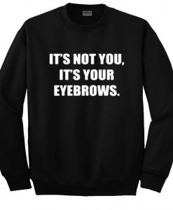 It's not you it's your eyebrows sweatshirt