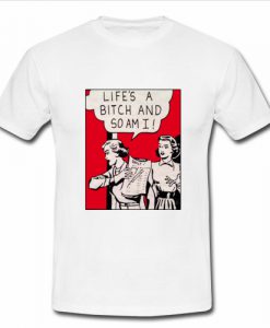 Lifes a Bitch And So am I T Shirt