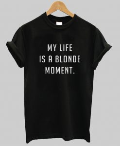 My Life Is A Blonde Moment T Shirt