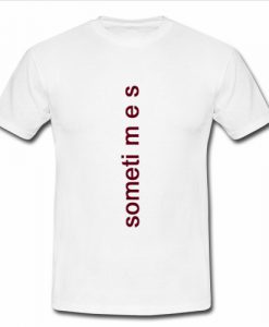 Sometimes T Shirt