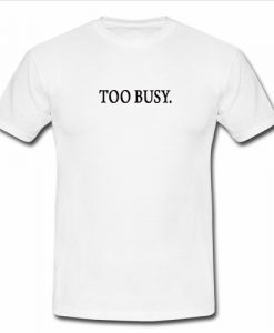 Too Busy T Shirt