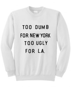 Too dumb for new york too ugly for LA Sweatshirt