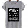 When we drink we get drunk T ShirtWhen we drink we get drunk T Shirt