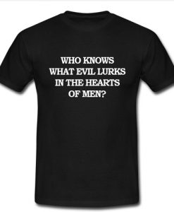 Who Knows What Evil Lurks In The Hearts Of Men T Shirt