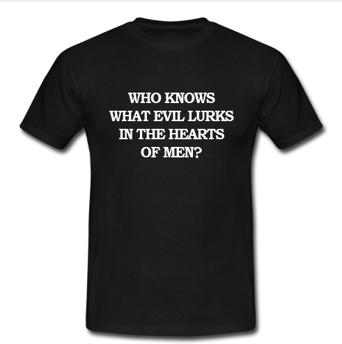 Who Knows What Evil Lurks In The Hearts Of Men T Shirt
