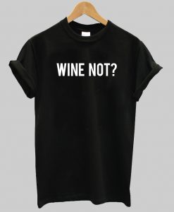 Wine Not T Shirt