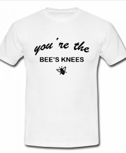 youre the bees knees T Shirt
