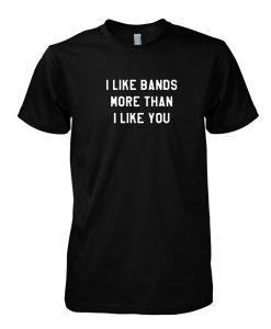 I like bands more than i love you thirt