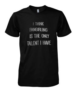 I think fangirling is the only talent I have tshirt