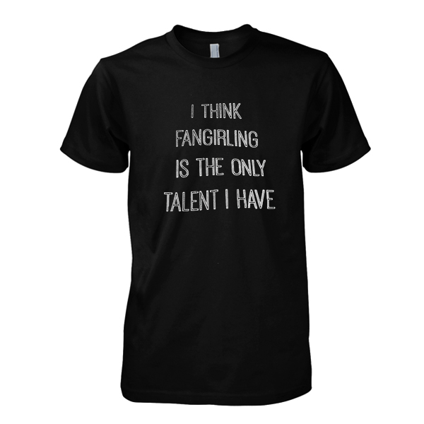 I think fangirling is the only talent I have tshirt