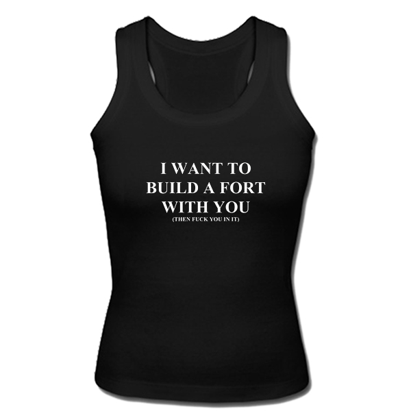 I want to build a fort with you tanktop