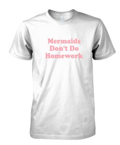 Mermaids Don't Do Homework tshirt