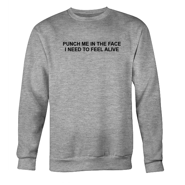 Punch Me In The Face I Need To Feel Alive Sweatshirt