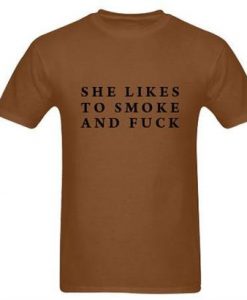 She Likes To Smoke And Fuck tshirt