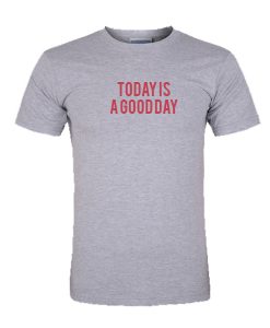 Today is a good day tshirt