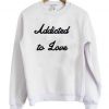 addicted to love sweatshirt