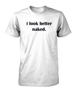 i look better naked tshirt