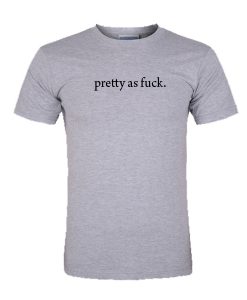 pretty as fuck tshirt