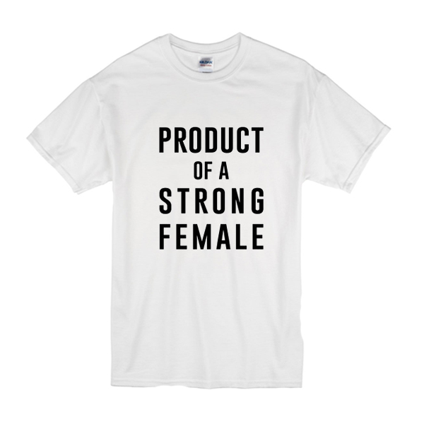 product of a strong female tshirt