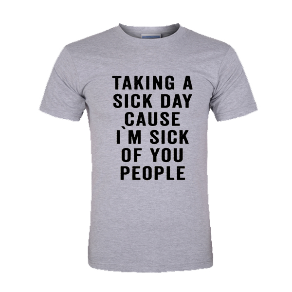 taking a sick day because i'm sick of you people tshirt