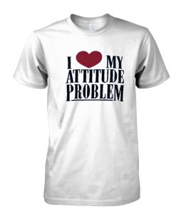 I Love My Attitude Problem tshirt