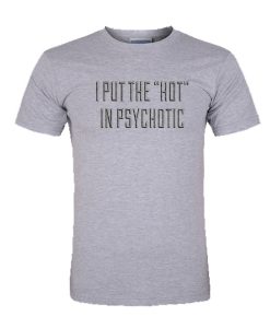 I Put The Hot In Psychotic tshirt