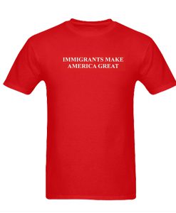 Immigrants Make America Great tshirt