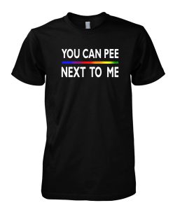 You Can Pee Next To Me tshirt