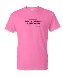 Being A Princess Is Exhausting tshirt