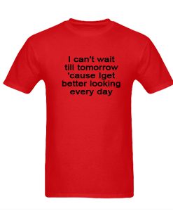 I Get Better Looking Everyday Tshirt