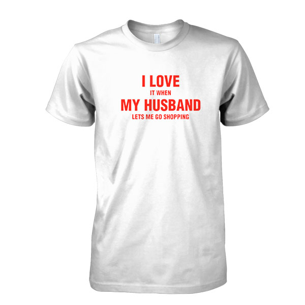 I love it When my Husband lets me go Shopping tshirt